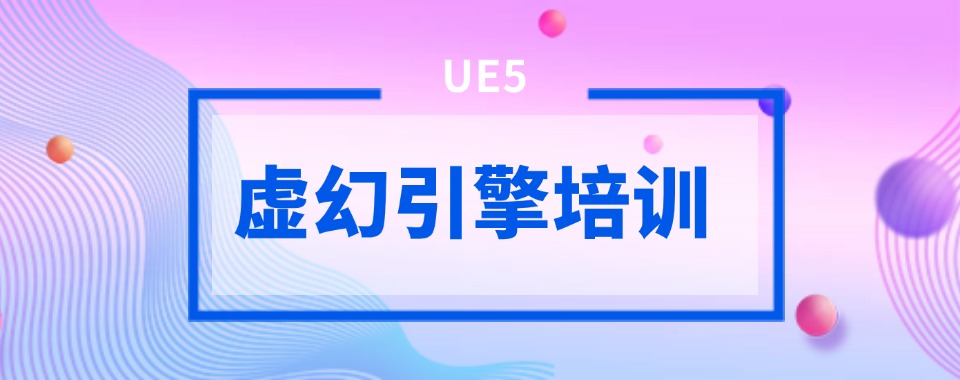 【学UE5须知】国内排名前三家虚幻引擎热门培训机构大揭秘